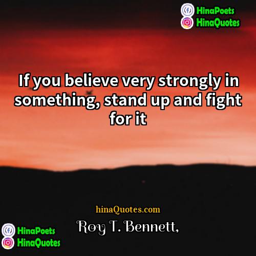 Roy T Bennett Quotes | If you believe very strongly in something,
